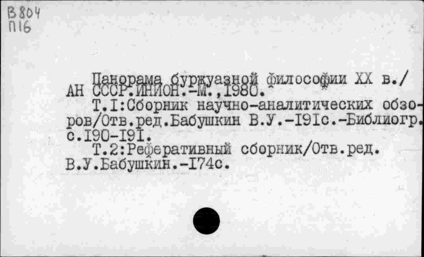 ﻿В8о9 П1&
ан ®«ойта§1фооо*и иЕ,/
Т.1:Сборник научно-аналитических обзоров/Отв . ред. Бабушкин В. У. -191с. -Библиогр с.190-191.
Т.2:Реферативный сборник/Отв.ред.
В.У.Бабушкин.-174с.